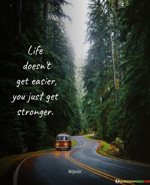 Life Doesnt Get Easier You Just Get Stronger Quotes