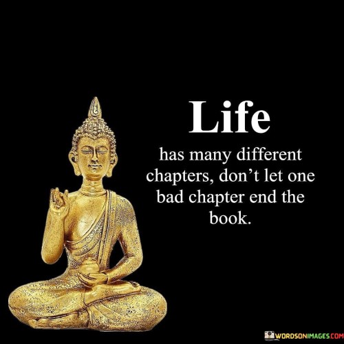 Life Has Many Different Chapters Dont Let One Bad Chapter End The Book Quotes