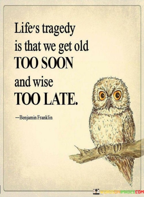 Lifes Tragedy Is That We Get Old Too Soon Quotes