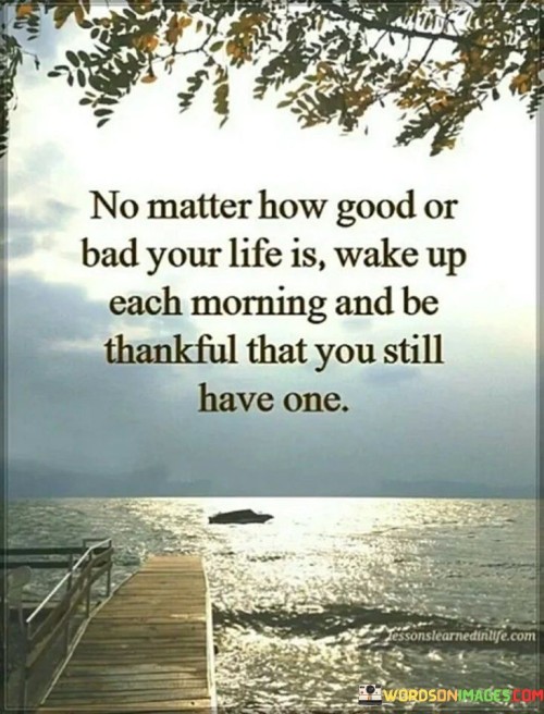 No Matter How Good Or Bad Your Life Is Quotes