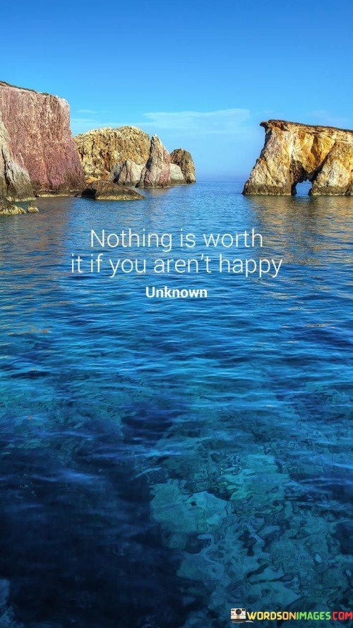 Nothing Is Worth It If You Arent Happy Quotes