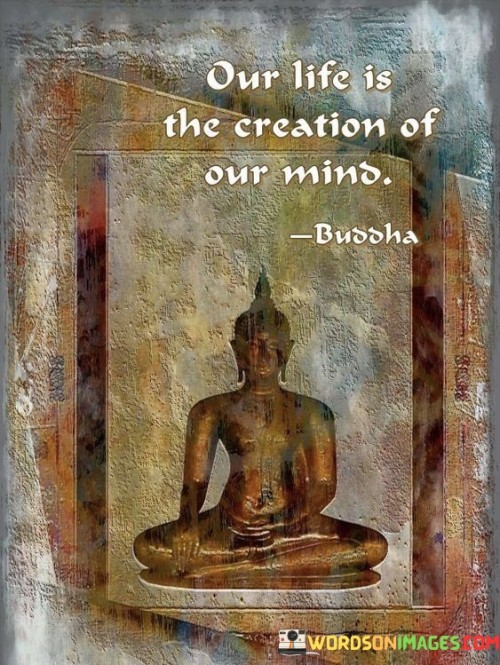 Our Life Is The Creation Of Our Mind Quotes