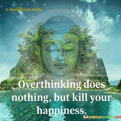 Overthinking Does Nothing But Kill Your Happiness Quotes