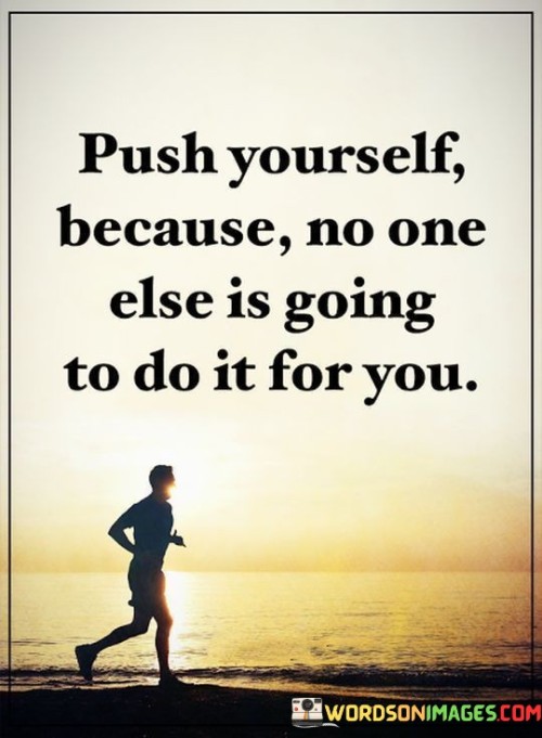 Push-Yourself-Because-No-One-Else-Is-Going-To-Do-It-For-You-Quotes.jpeg