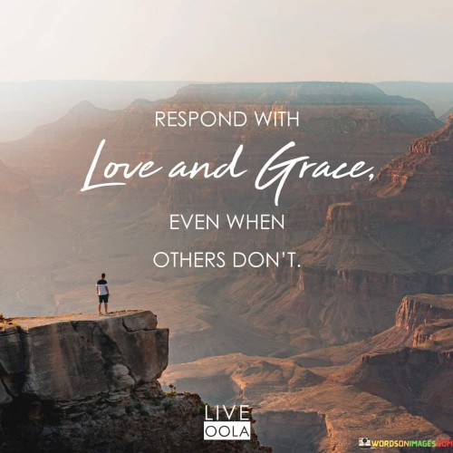 Respond With Love And Grace Even When Others Dont Quotes