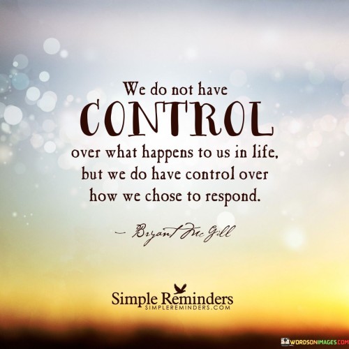 We Do Not Have Control Over What Happens To Us In Life Quotes