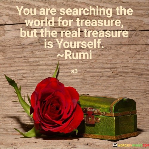 You Are Searching The World For Treaure Quotes