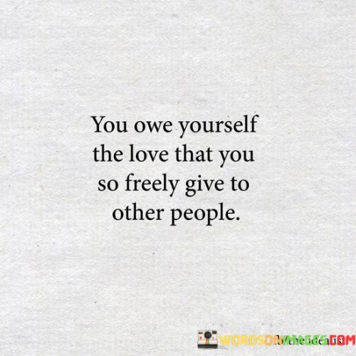 You-Owe-Yourself-The-Love-That-You-So-Freely-Give-To-Other-People-Quotes.jpeg