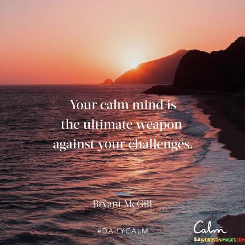 Your Calm Mind Is The Ultimate Weapon Against Your Challenges Quotes