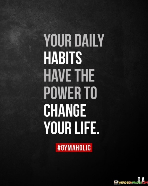 Your Daily Habits Have The Power To Change Your Life Quotes
