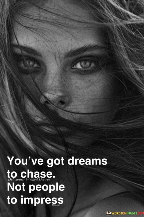 Youve Got Dreams To Chase Not People To Impress Quotes