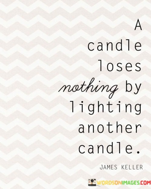 This quote tells us that helping others doesn't take away from what we have. Just like one candle lighting another doesn't make the first candle darker.

It's about sharing and spreading positivity. When we help others, we don't lose anything; instead, we make the world brighter.

Being kind and helping doesn't diminish us; it makes everything shine even more. So, let's light up each other's lives without fear of losing our own light.