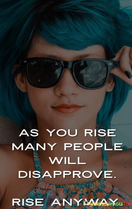 This quote tells us that when we succeed, not everyone will support us. But it advises us to keep moving forward regardless of disapproval.

Rising above challenges and criticism is important. Even if people don't agree, pursuing our goals is crucial for personal growth.

In life, people's opinions can't stop us from progressing. So, despite disapproval, we should continue our journey toward success.