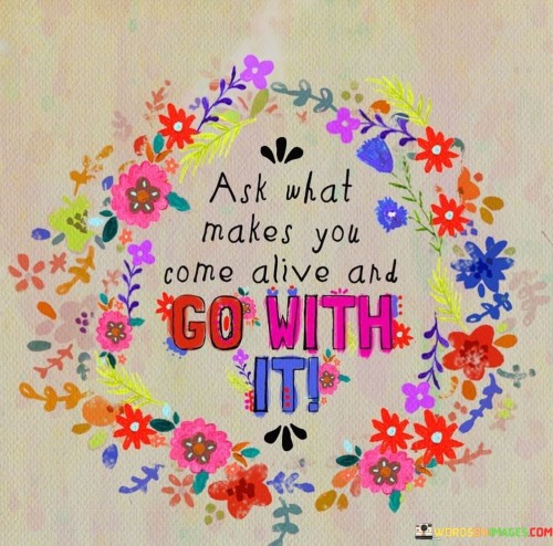 Ask-What-Makes-You-Come-Alive-And-Go-With-It-Quotes.jpeg