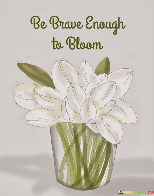 Be-Brave-Enough-To-Bloom-Quotes.jpeg