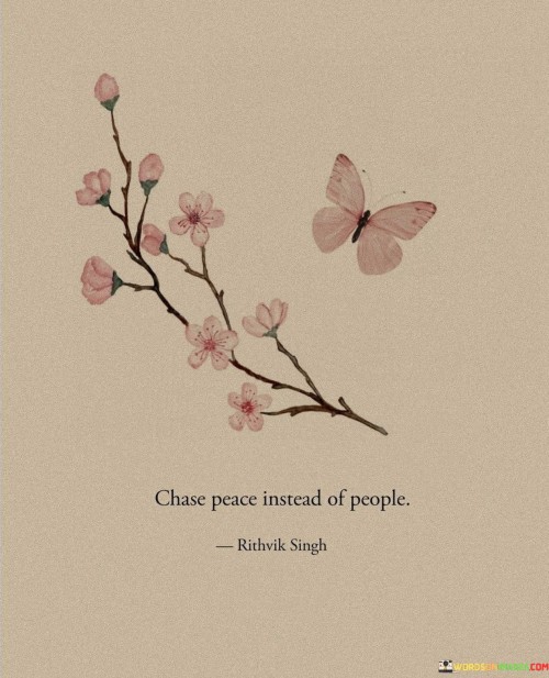 This quote advises seeking inner tranquility rather than constantly pursuing others for validation or approval. It's like a reminder to prioritize your own well-being.

Chasing peace means finding harmony within yourself, while chasing people might lead to disappointment or reliance on external factors.

In the pursuit of serenity, you can build a strong foundation for a happier, more fulfilling life, without relying on others for your contentment.