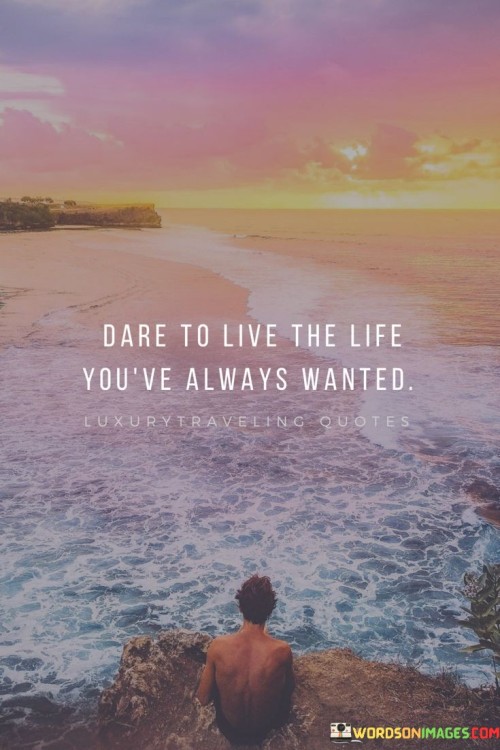 Dare To Live The Life You've Always Wanted Quotes
