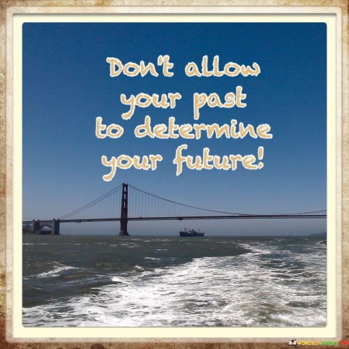 Don't Allow Your Past To Determine Your Future Quotes