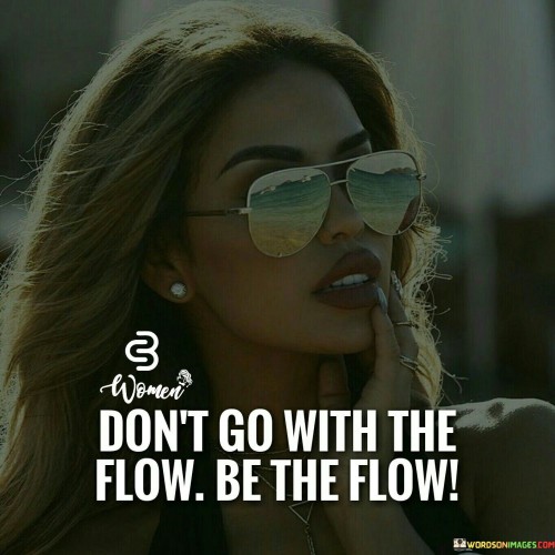 Dont-Go-With-The-Flow-Be-The-Flow-Quotes.jpeg