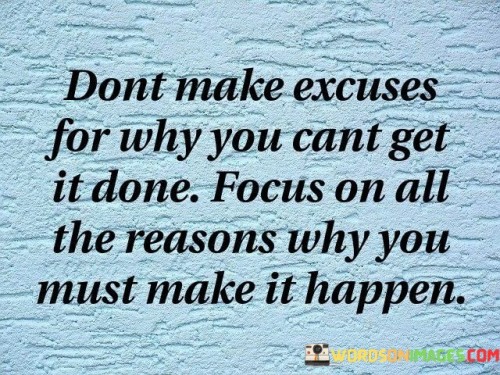 Dont Make Excuses For Why You Cant Get It Done Quotes