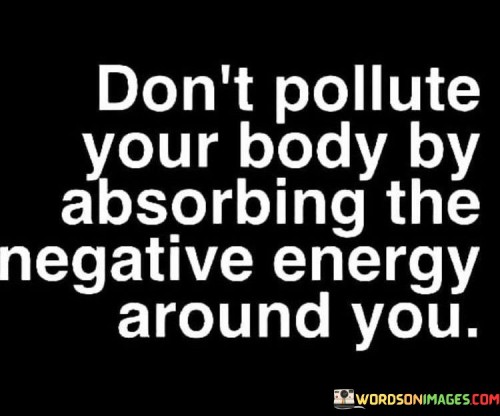 This quote advises against letting negativity affect you. Just as pollution harms the body, absorbing negative energy harms your well-being.

It suggests protecting your mental and emotional health. Avoid absorbing the negativity around you to maintain positivity within yourself.

Similar to keeping the environment clean, safeguard your mind by not letting harmful energies in. Choose positivity and preserve your mental clarity and peace.
