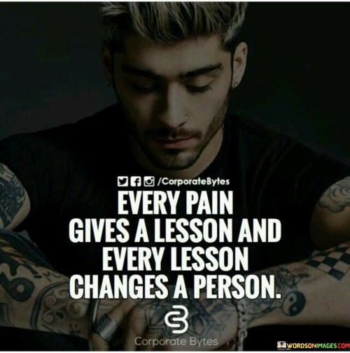 Every Pain Gives A Lesson And Every Lesson Changes A Person Quotes