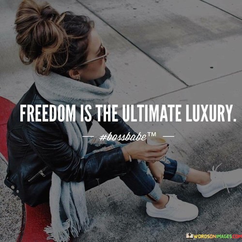 This quote underscores that freedom is the greatest form of luxury. It suggests that having the ability to make choices and live without constraints is a precious privilege.

Unlike material possessions, freedom holds a special place in our lives. It's a reminder that true luxury goes beyond wealth and status, encompassing the power to live authentically.

Appreciating this quote means valuing the liberation to be oneself and live fully, emphasizing that freedom is the most valuable and cherished aspect of a fulfilling life.