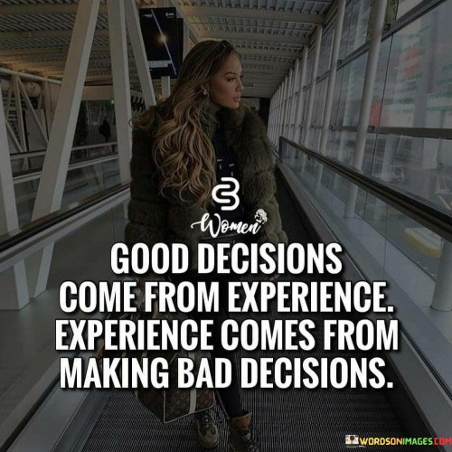 Good Decisions Come From Experiance Quotes