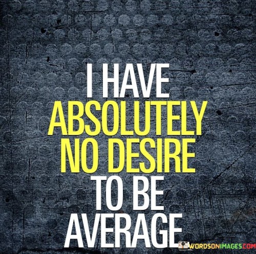 This quote expresses a strong aversion to mediocrity. It conveys a yearning for excellence and standing out. It reflects a drive to exceed expectations and embrace uniqueness.

The words reject ordinary aspirations. It signifies aiming higher, setting ambitious goals. The quote encapsulates a spirit that seeks to go beyond the norm, seeking distinction in all endeavors.

It embodies a quest for exceptionalism. The quote asserts the rejection of the middle ground, emphasizing the pursuit of exceptional achievements. It's a declaration of intent to strive, innovate, and leave a mark, far from the confines of average.