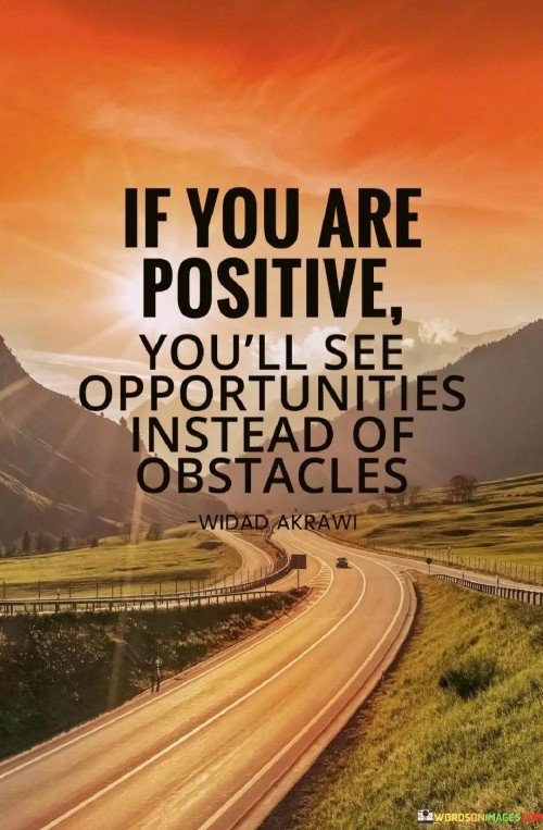 The quote emphasizes the power of a positive mindset. "Positive" signifies an optimistic outlook. "Opportunities instead of obstacles" highlights the shift in perspective. The quote conveys that adopting a positive attitude can lead to recognizing possibilities even in challenging situations.

The quote underscores the role of perception in shaping reality. It highlights how one's mindset can influence their experiences. "See opportunities" reflects the idea that a positive mindset allows individuals to find solutions and potential for growth, turning hurdles into stepping stones.

In essence, the quote speaks to the transformative nature of positivity. It conveys that a constructive outlook can lead to personal and professional development by enabling individuals to approach challenges with resilience and creativity, ultimately enhancing their chances of success.