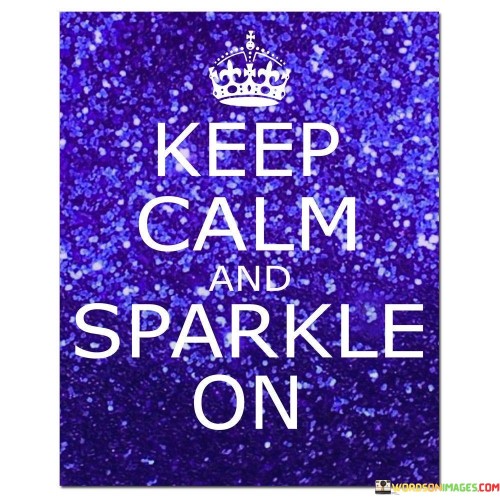 This quote advises maintaining composure amidst challenges. "Keep calm" implies inner steadiness. "Sparkle on" suggests adding positivity despite difficulties. It's a call to radiate brightness, even in tough times.

Remaining composed is key. Amid chaos, calmness prevails. The quote encourages handling situations with grace, allowing your inner light to shine through.

Sparkling signifies resilience. It's an attitude that thrives despite adversity. This saying underscores the power of optimism, reminding you to maintain your spirit's radiance, regardless of circumstances.