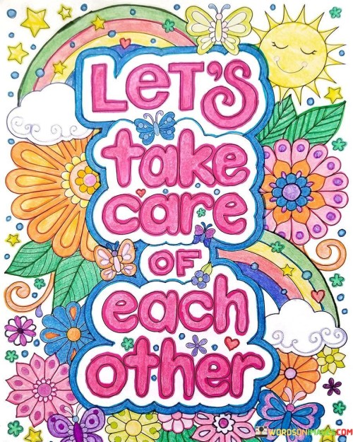 This quote highlights the importance of looking out for one another. It suggests that we should show kindness and support. Just like friends helping, let's care for those around us. It's about creating a community of care.

In challenging times, this saying reminds us to lend a hand. We all need help now and then. Imagine a circle of support, where everyone is safe. It encourages us to be there for our friends and family.

This message tells us to spread compassion everywhere. When we care, the world becomes a better place. Like ripples in water, let kindness touch lives. It's a reminder that small acts of caring can make a big difference.