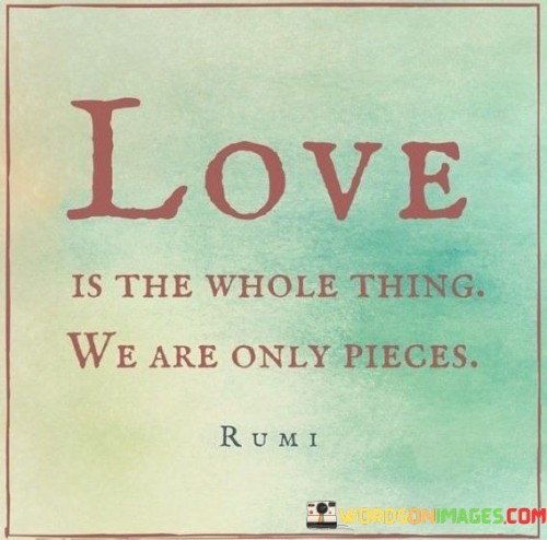 Love Is The Whole Thing We Are Only Pieces Quotes