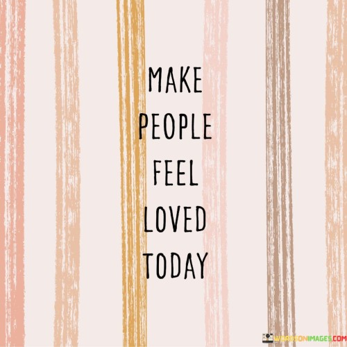 Make People Feel Loved Today Quotes