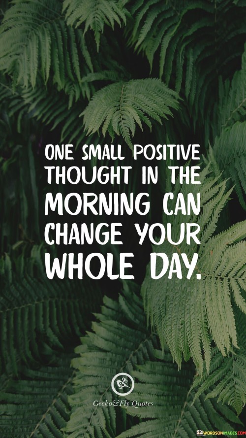 The quote emphasizes the transformative power of a positive mindset. "One small positive thought" suggests the significance of a single optimistic idea. "In the morning" signifies the start of the day. The quote conveys the idea that beginning the day with positivity can set the tone for the entire day.

The quote underscores the impact of mental attitude on daily experiences. It highlights the potential to create a ripple effect of positivity through one's thoughts. "Change your whole day" signifies the ability to shape the day's events and outlook through a positive perspective.

In essence, the quote speaks to the importance of starting each day with a hopeful and optimistic mindset. It reflects the idea that one's thoughts and attitudes can influence their experiences and interactions throughout the day. The quote emphasizes the value of cultivating a positive outlook to enhance overall well-being.