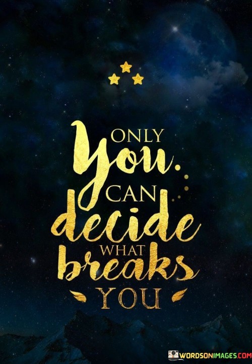 This quote emphasizes your role in determining your emotional strength. It asserts that you alone possess the authority to allow something to shatter your resolve. External events may test you, yet your response and how deeply it affects you remain within your control.

Life's trials vary, but your reaction is key. You choose if setbacks debilitate you or if they cultivate resilience. This quote serves as a reminder that your inner fortitude guides your reaction to circumstances.

Your power to shape your response defines your character. This quote encourages self-empowerment. By realizing that your choices influence your emotional outcomes, you harness the ability to overcome challenges. Thus, the quote champions your capacity to control how adversities impact your overall well-being.