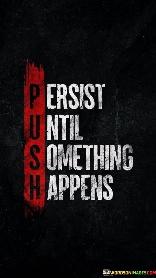 This quote conveys the idea of determination and patience. It means to continue working towards a goal without giving up, even when faced with challenges. By consistently putting in effort, you increase the likelihood of achieving a positive outcome. It's a reminder to stay resilient and not lose hope.

In the face of obstacles, this quote encourages perseverance. It suggests that progress might be gradual, but by persistently working, you create opportunities for change. It's about not letting setbacks discourage you, but rather using them as stepping stones towards your desired result. The quote inspires a proactive mindset.

The quote captures the essence of sustained effort. It implies that success often requires time and dedication. When you persist, you demonstrate resilience and commitment. It's about maintaining a forward momentum, regardless of difficulties. By embracing this philosophy, you increase your chances of turning your efforts into tangible results.