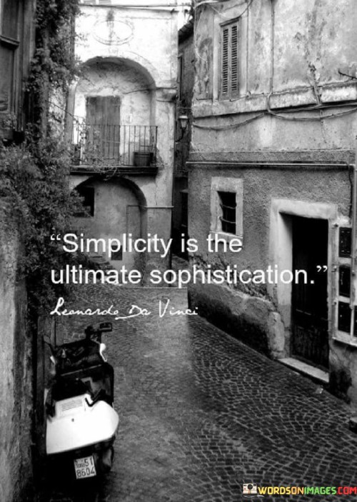 This quote suggests that simplicity holds a higher form of elegance. It means that the most refined and sophisticated things are often simple and uncomplicated. Complexity isn't necessary for sophistication; rather, the beauty lies in simplicity. It's an ode to the power of minimalism and straightforwardness.

The quote conveys the idea that sophistication isn't about extravagance. Instead, it's achieved by stripping away excess and focusing on essentials. Simplicity doesn't equate to plainness; it's a deliberate choice that reflects refined taste. This quote encourages appreciating the elegance that simplicity brings to all aspects of life.

In a world that often values complexity, this quote stands as a reminder of the allure of simplicity. Whether in design, art, or thinking, sophistication is best achieved through clarity and straightforwardness. It inspires us to seek simplicity in our pursuits, recognizing its timeless and graceful nature.