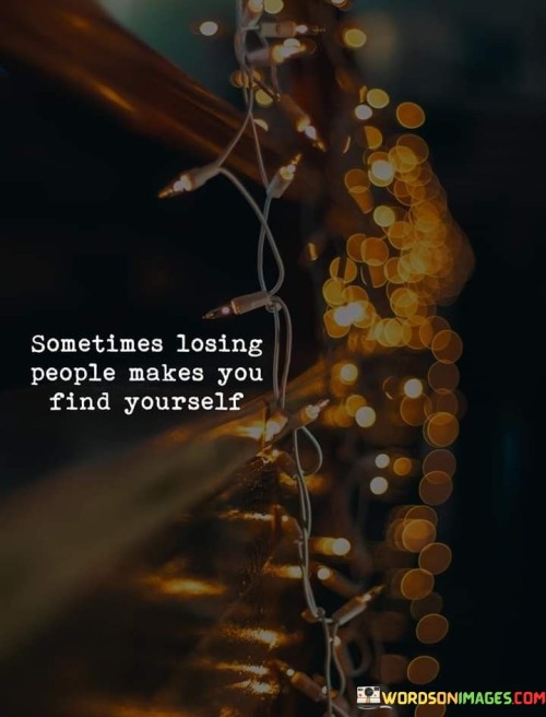 Sometimes Losing People Makes You Find Yourself Quotes