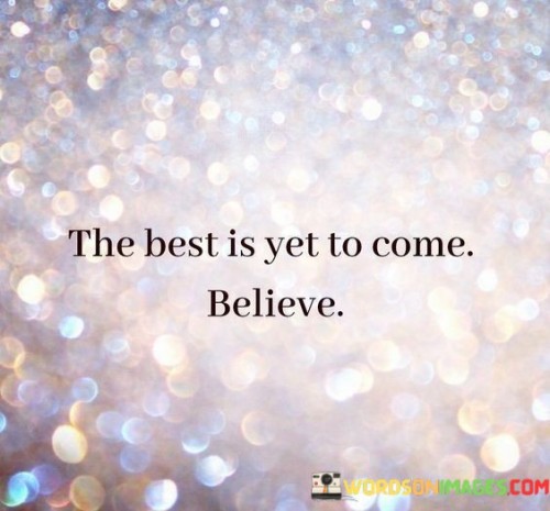 The Best Is Yet To Come Believe Quotes
