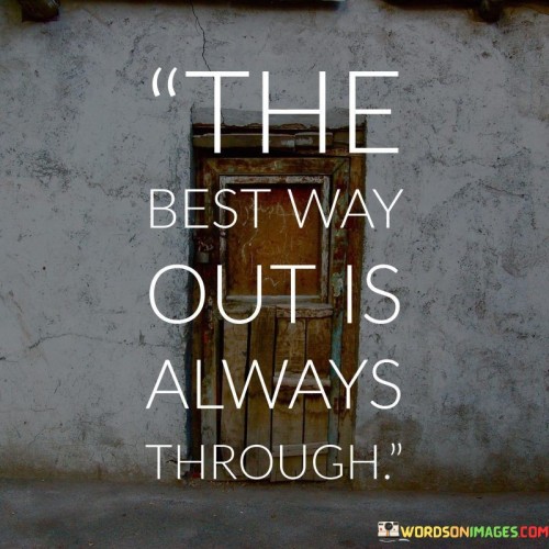 This quote conveys resilience in facing challenges head-on. It means that instead of avoiding difficulties, it's better to confront and overcome them directly. Progress often requires navigating obstacles, not circumventing them. The quote encourages perseverance and the belief that facing problems leads to growth.

Life's obstacles are inevitable. This quote suggests that the most effective way to overcome them is by confronting them directly. It's about embracing the journey, learning from experiences, and developing strength. The quote captures the essence of determination in pursuing personal and professional goals.

The quote's wisdom lies in acknowledging that avoiding challenges doesn't lead to genuine solutions. It's a call to face fears and uncertainties rather than taking shortcuts. By enduring difficulties, we gain resilience, wisdom, and self-confidence. The quote inspires us to approach life's trials with courage, knowing that the path through them leads to growth and progress.