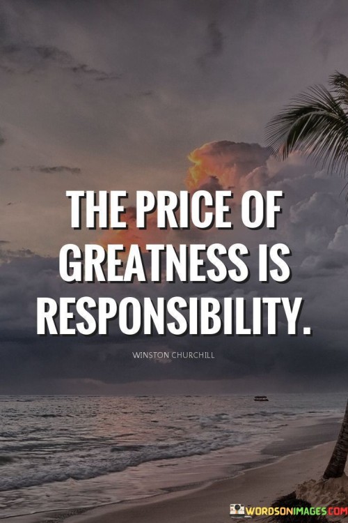 This quote underscores the connection between greatness and accountability. It means that achieving remarkable success demands a commitment to taking responsibility for one's actions and their impact. Greatness comes with a duty to use influence wisely and consider the consequences of decisions.

The quote speaks to the weight of achievement. It suggests that while greatness is admirable, it requires careful consideration of the responsibilities that come with it. Achieving greatness isn't just about personal glory; it involves shouldering the obligations that arise from one's influence on others and society.

In a world where ambition is praised, this quote reminds us that greatness isn't solely about personal gains. It's a call to recognize the interconnectedness of actions and outcomes. By acknowledging the responsibility that accompanies greatness, we can ensure that our achievements contribute positively to the lives of others and the betterment of the world.