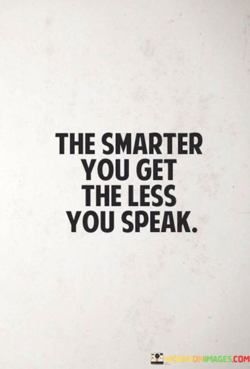 This quote suggests a correlation between wisdom and silence. It means that as one gains knowledge and insight, the tendency to talk excessively diminishes. Smart individuals prioritize listening and observing, valuing thoughtful contributions over constant chatter.

The quote reflects a shift in communication habits. It implies that those who are intellectually evolved recognize the importance of measured speech. Instead of talking for the sake of it, they use their words purposefully and sparingly to convey meaningful ideas.

In a world often focused on vocal expression, this quote highlights the elegance of understatement. It encourages us to embrace the art of listening and engage in meaningful conversations. By valuing quality over quantity in speech, we not only contribute more meaningfully but also demonstrate our growth in understanding and wisdom.