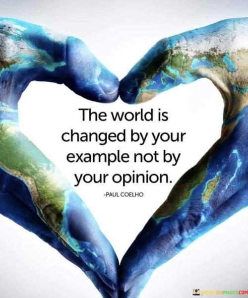 The World Is Changed By Your Example Not By Your Oponion Quotes