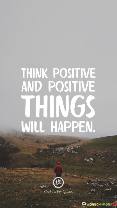 The quote promotes the power of positive thinking. "Think positive" signifies optimism. "Positive things will happen" implies a correlation between mindset and outcomes. The quote conveys the idea that having a positive outlook can lead to favorable results.

The quote underscores the significance of attitude. It emphasizes the role of a constructive mindset in shaping one's experiences. "Positive things will happen" reflects the notion that optimism can influence circumstances, highlighting the potential for a self-fulfilling prophecy.

In essence, the quote speaks to the importance of maintaining a hopeful perspective. It conveys the belief that our thoughts and attitudes have a profound impact on our lives. The quote reflects the idea that cultivating a positive mindset can lead to a more fulfilling and successful life.
