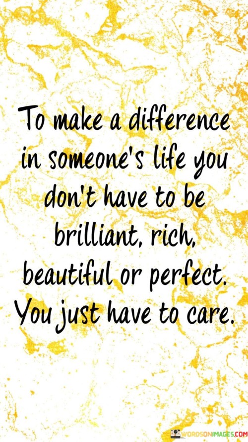 To Make A Difference In Someone's Life You Don't Have To Be Brilliant Quotes