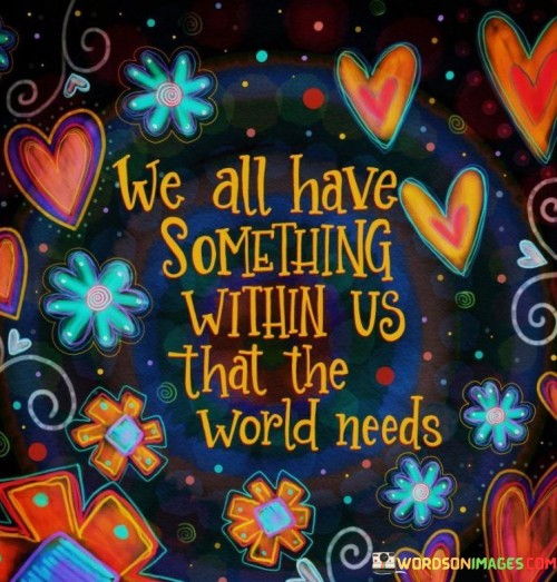 We All Have Something Within Us That The World Needs Quotes