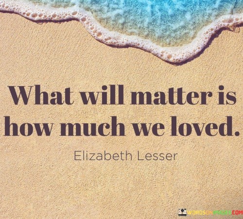 What Will Matter Is How Much We Loved Quotes