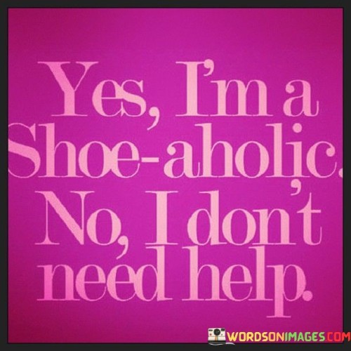 Yes-Im-A-Shoe-Aholic-No-I-Dont-Need-Help-Quotes.jpeg