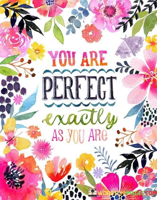 Your perfection lies in your uniqueness. This quote assures that your essence is flawless. It emphasizes self-acceptance, highlighting that embracing your true self is the ultimate form of perfection. It's a reminder that individuality holds beauty and that you don't need to change to be valued.

Your authenticity is ideal. The saying underscores that being genuine is the highest standard. It's a gentle nudge to appreciate yourself as you are, without comparison or self-criticism. By recognizing your inherent worth, you unlock a sense of contentment and confidence.

Embrace your genuine self. This sentiment promotes self-love. It implies that embracing your true nature is a form of perfection. By celebrating your strengths and quirks, you nurture a positive self-image, reflecting the idea that your unique qualities are what make you truly perfect.